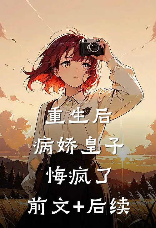 重生后，病娇皇子悔疯了:前文+后续