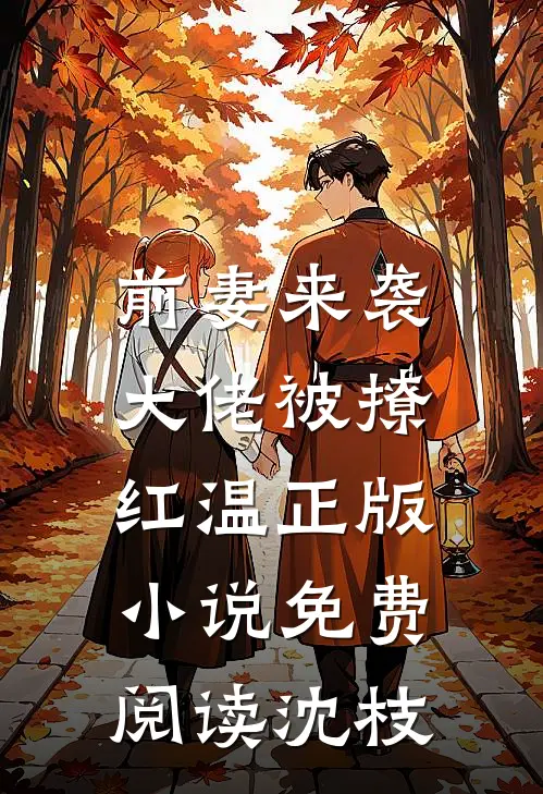 前妻来袭，大佬被撩红温正版小说免费阅读沈枝