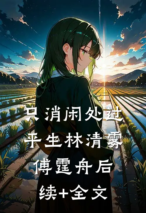 只消闲处过平生林清雾傅霆舟后续+全文