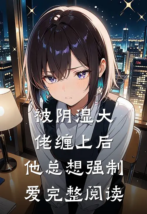 被阴湿大佬缠上后，他总想强制爱完整阅读
