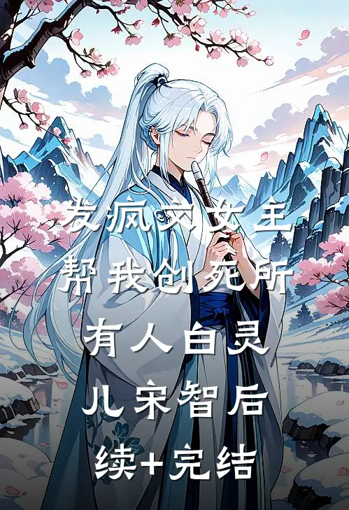 发疯文女主帮我创死所有人白灵儿宋智后续+完结
