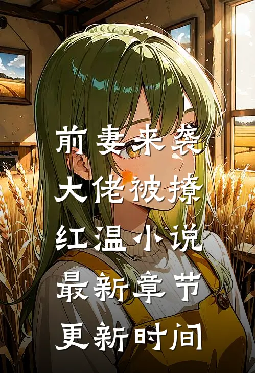 前妻来袭，大佬被撩红温小说最新章节更新时间
