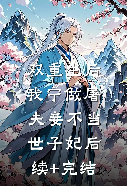 双重生后，我宁做屠夫妾不当世子妃后续+完结