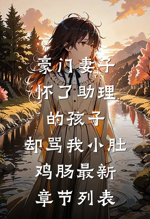 豪门妻子怀了助理的孩子，却骂我小肚鸡肠最新章节列表