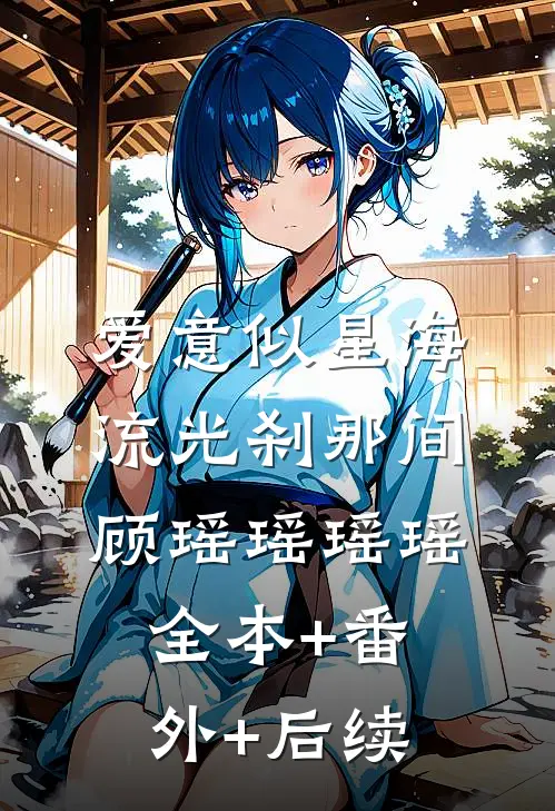 爱意似星海，流光刹那间顾瑶瑶瑶瑶:全本+番外+后续