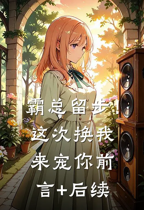 霸总留步！这次换我来宠你前言+后续