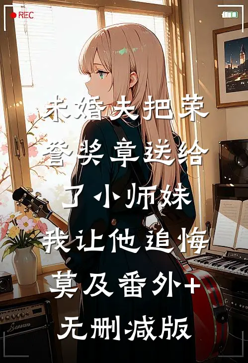 未婚夫把荣誉奖章送给了小师妹，我让他追悔莫及番外+无删减版