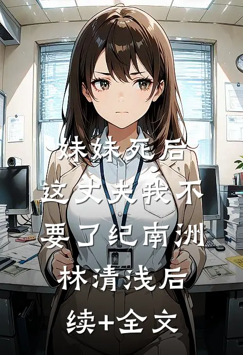 妹妹死后，这丈夫我不要了纪南洲林清浅后续+全文