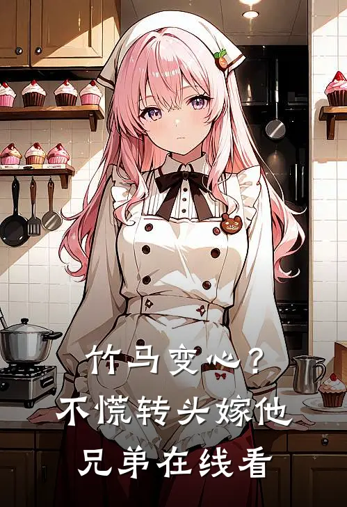 竹马变心？不慌，转头嫁他兄弟在线看