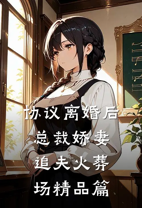 协议离婚后，总裁娇妻追夫火葬场精品篇