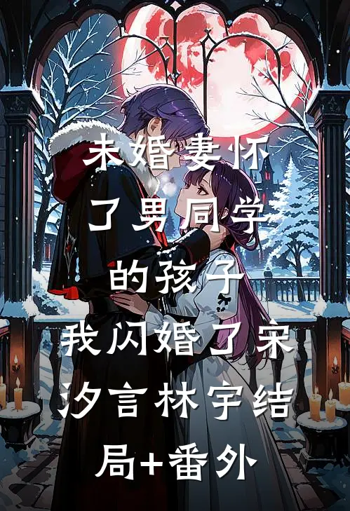 未婚妻怀了男同学的孩子，我闪婚了宋汐言林宇结局+番外