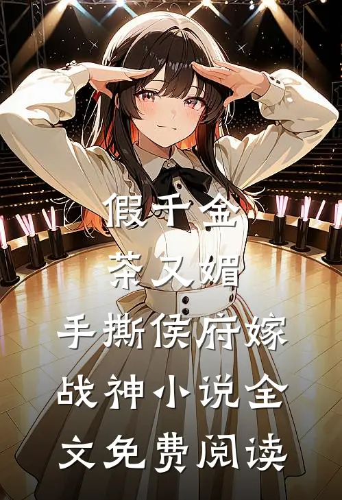 假千金茶又媚，手撕侯府嫁战神小说全文免费阅读
