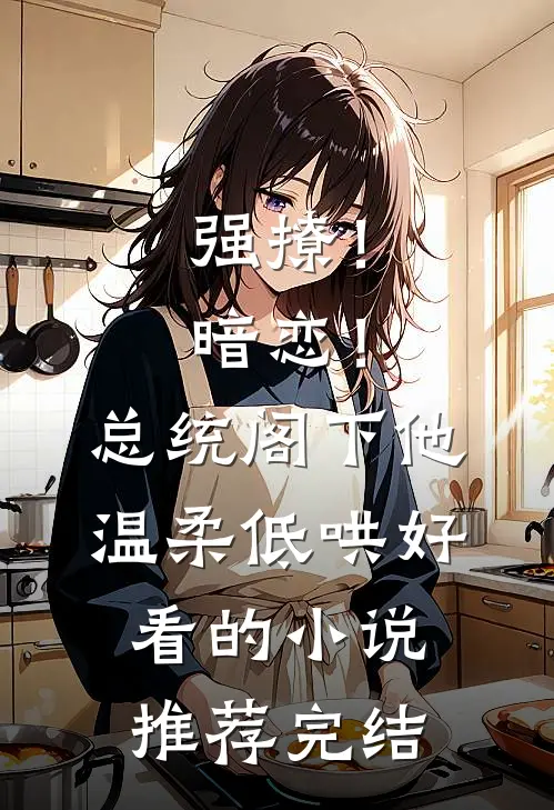 强撩！暗恋！总统阁下他温柔低哄好看的小说推荐完结
