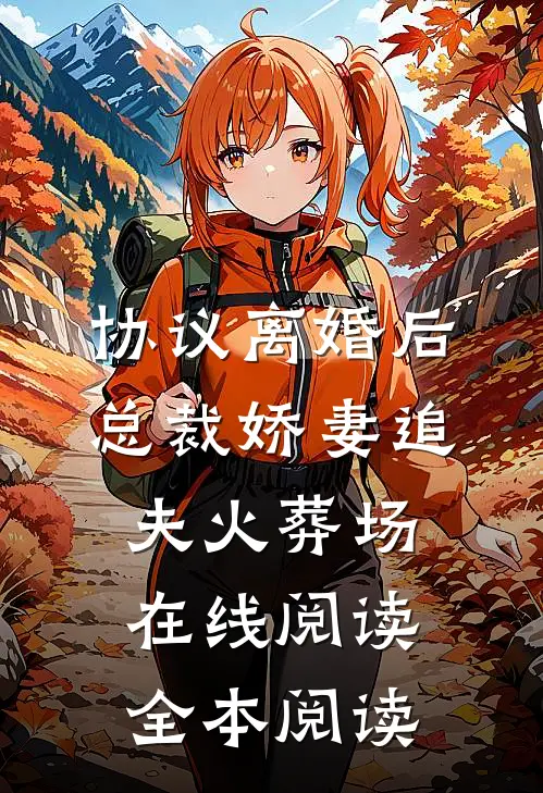协议离婚后，总裁娇妻追夫火葬场在线阅读全本阅读