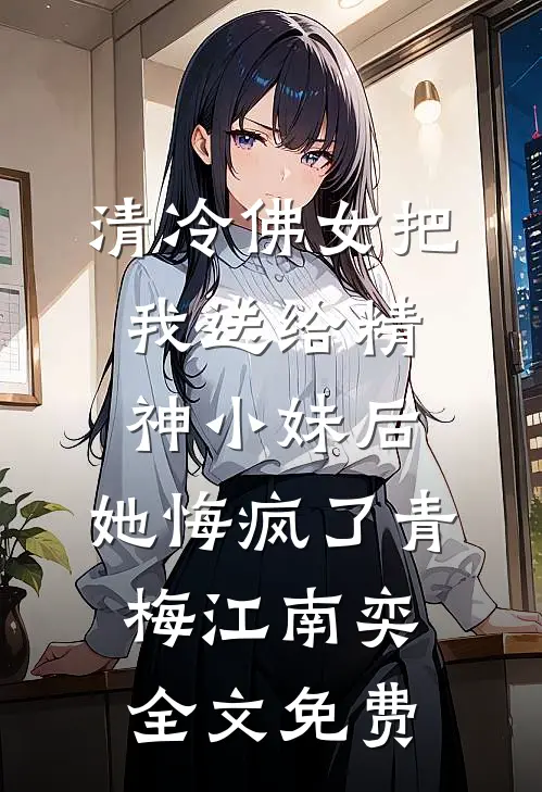 清冷佛女把我送给精神小妹后，她悔疯了青梅江南奕全文免费