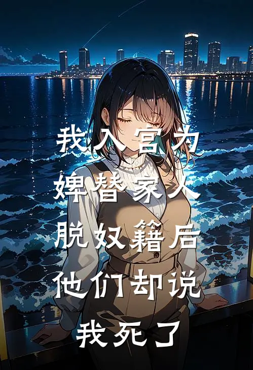 我入宫为婢替家人脱奴籍后，他们却说我死了