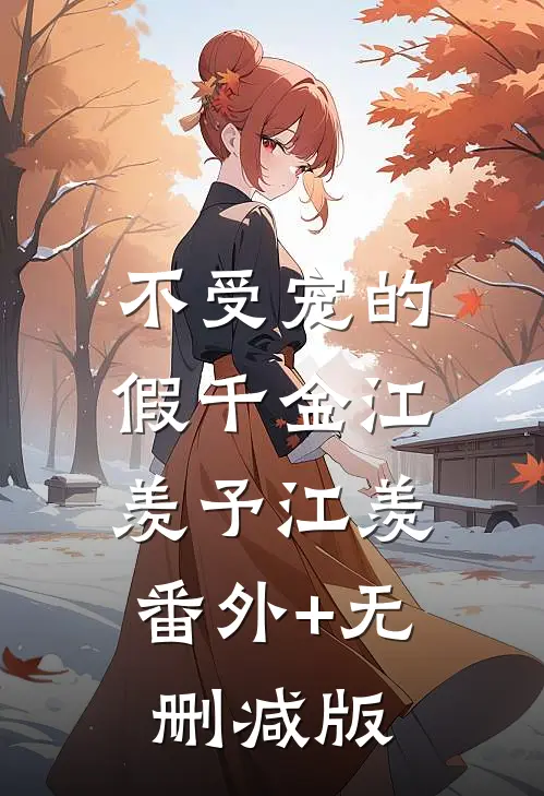 不受宠的假千金江羡予江羡:番外+无删减版