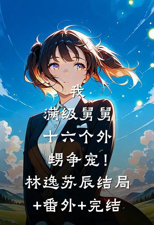 我，满级舅舅，十六个外甥争宠！林逸苏辰结局+番外+完结