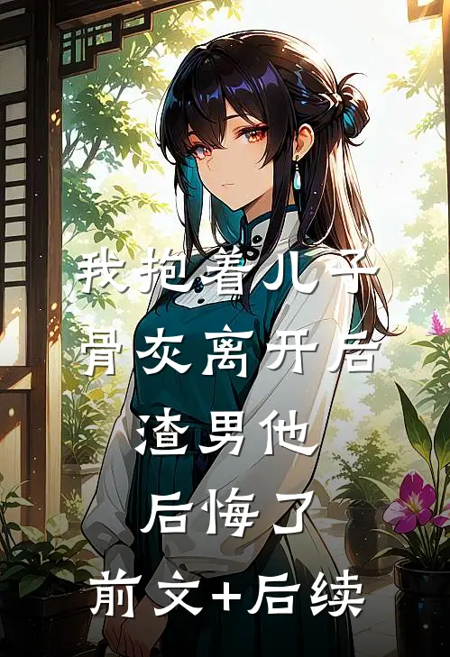我抱着儿子骨灰离开后，渣男他后悔了:前文+后续