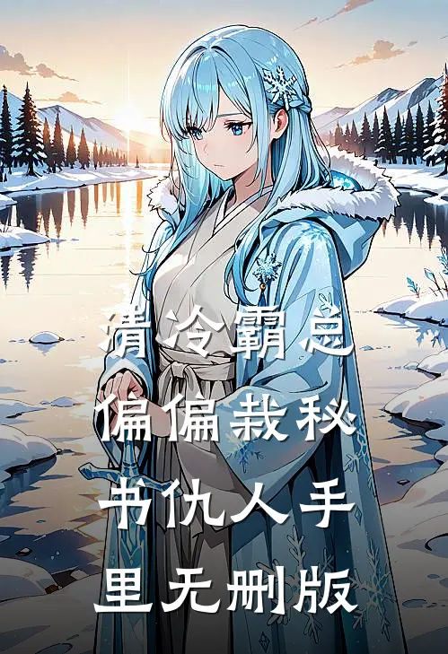 清冷霸总偏偏栽秘书仇人手里无删版