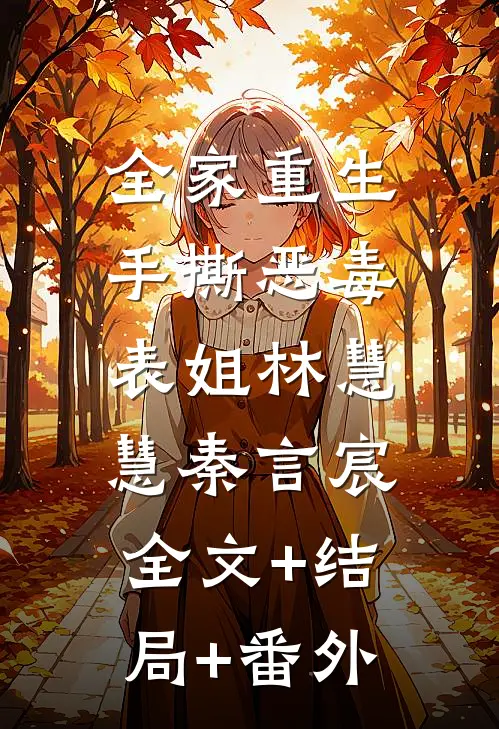 全家重生，手撕恶毒表姐林慧慧秦言宸:全文+结局+番外