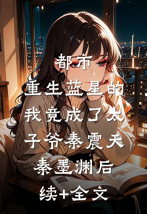 都市：重生蓝星的我竟成了太子爷秦震天秦墨渊后续+全文