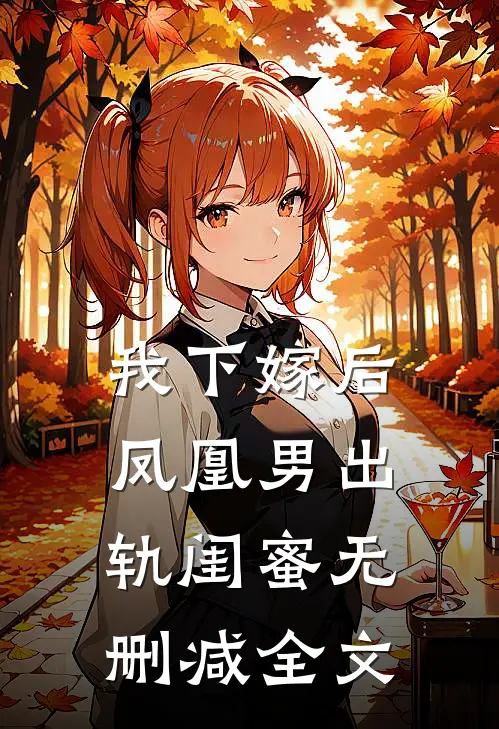 我下嫁后，凤凰男出轨闺蜜无删减全文