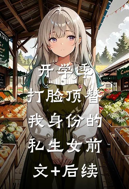 开学季，打脸顶替我身份的私生女前文+后续