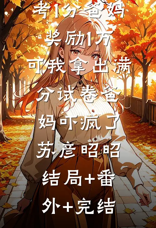 考1分爸妈奖励1万，可我拿出满分试卷爸妈吓疯了苏彦昭昭结局+番外+完结