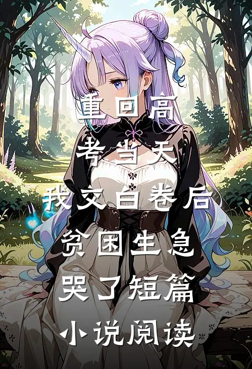 重回高考当天，我交白卷后贫困生急哭了短篇小说阅读