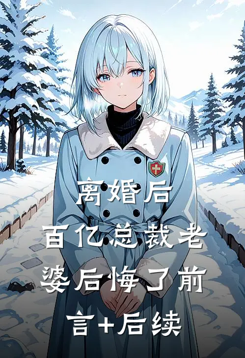 离婚后，百亿总裁老婆后悔了前言+后续