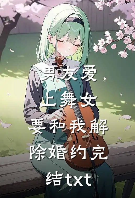 男友爱上舞女，要和我解除婚约完结txt