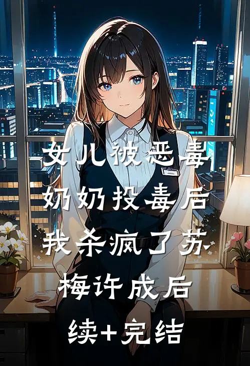 女儿被恶毒奶奶投毒后，我杀疯了苏梅许成后续+完结