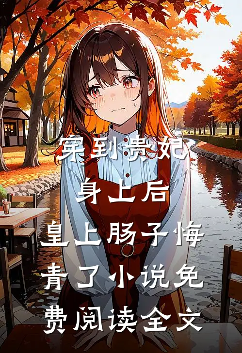 穿到贵妃身上后，皇上肠子悔青了小说免费阅读全文