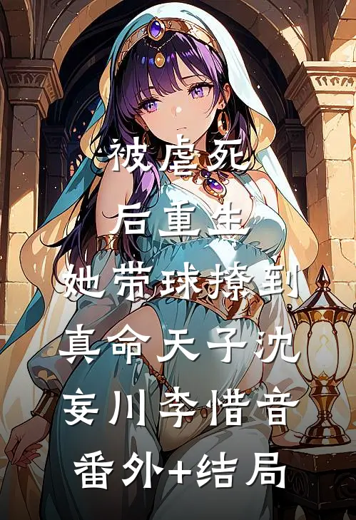 被虐死后重生，她带球撩到真命天子沈妄川李惜音(番外)+(结局)