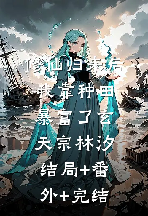 修仙归来后我靠种田暴富了玄天宗林汐:结局+番外+完结