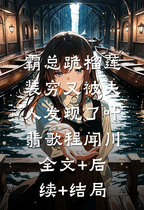 霸总跪榴莲，装穷又被夫人发现了叶翡歌程闻川:全文+后续+结局