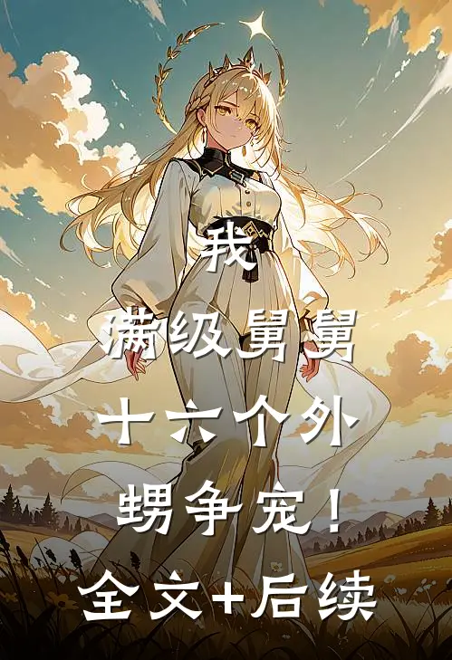 我，满级舅舅，十六个外甥争宠！全文+后续