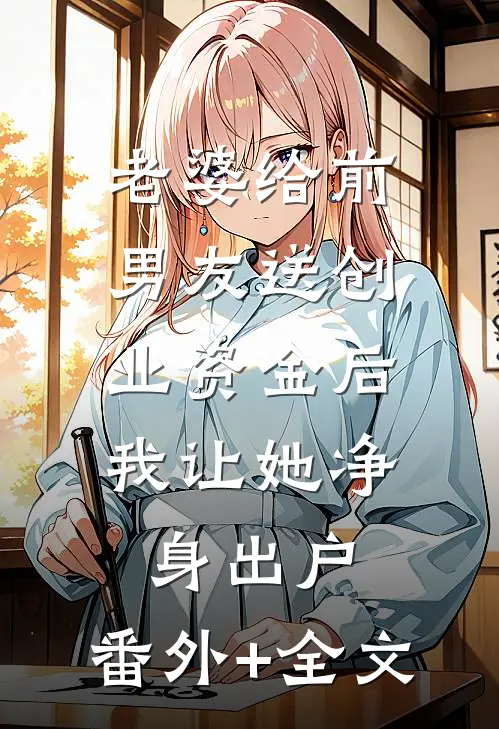 老婆给前男友送创业资金后，我让她净身出户:(番外)+(全文)