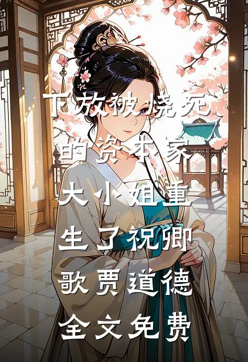 下放被烧死的资本家大小姐重生了祝卿歌贾道德全文免费