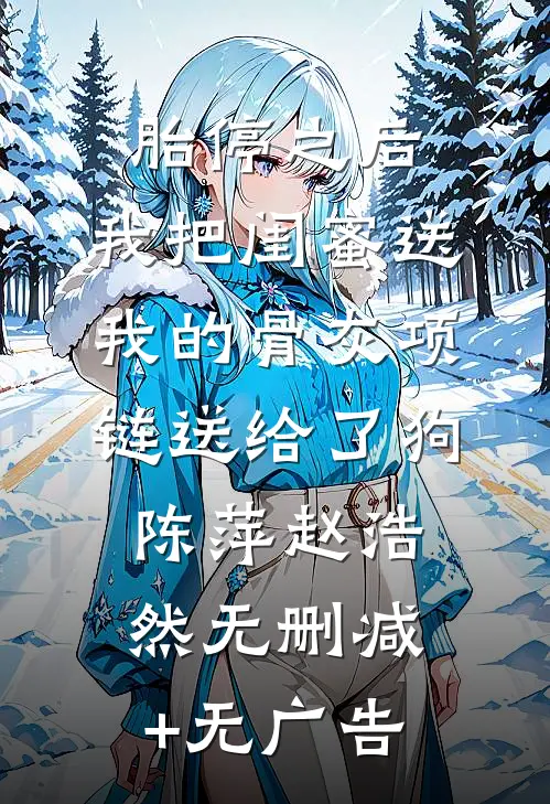 胎停之后，我把闺蜜送我的骨灰项链送给了狗陈萍赵浩然无删减+无广告