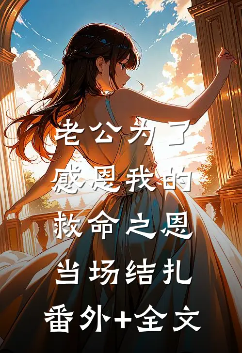 老公为了感恩我的救命之恩，当场结扎:(番外)+(全文)