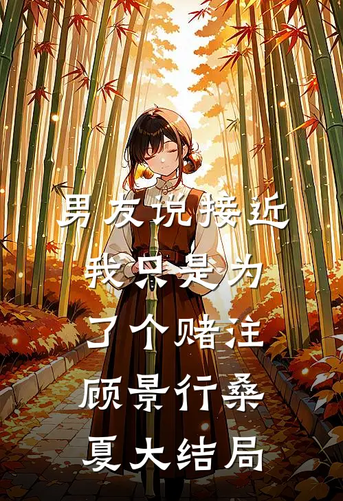 男友说接近我只是为了个赌注顾景行桑夏大结局