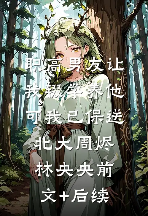 职高男友让我辍学养他，可我已保送北大周烬林央央前文+后续