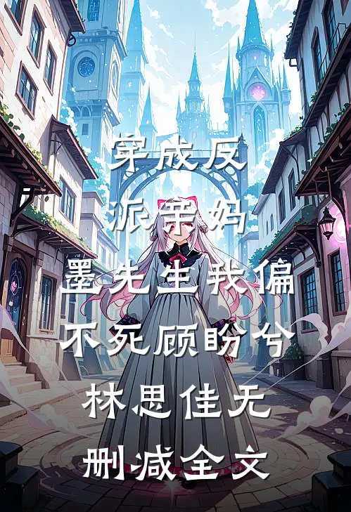 穿成反派亲妈：墨先生我偏不死顾盼兮林思佳无删减全文