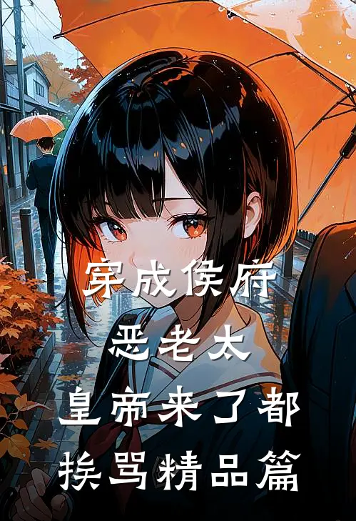 穿成侯府恶老太，皇帝来了都挨骂精品篇