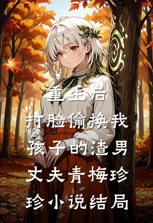 重生后，打脸偷换我孩子的渣男丈夫青梅珍珍小说结局