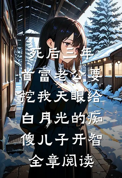 死后三年，首富老公要挖我天眼给白月光的痴傻儿子开智全章阅读