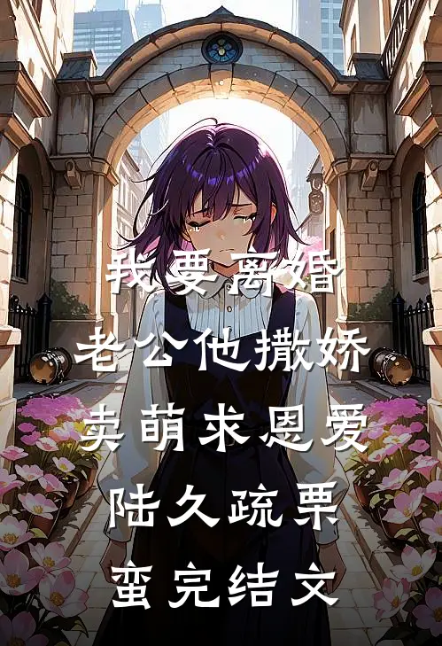 我要离婚，老公他撒娇卖萌求恩爱陆久疏栗蛮完结文