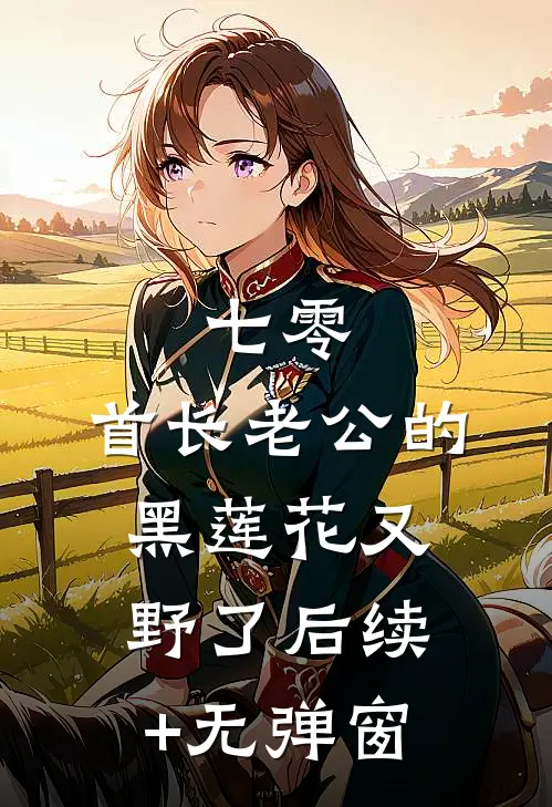 七零：首长老公的黑莲花又野了后续+无弹窗